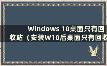 Windows 10桌面只有回收站（安装W10后桌面只有回收站）